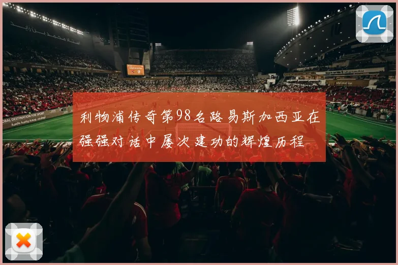 利物浦传奇第98名路易斯加西亚在强强对话中屡次建功的辉煌历程